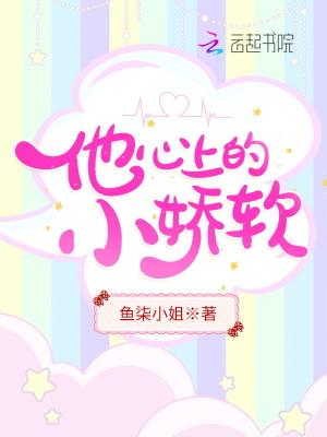 他心上的小娇软 鱼柒小姐