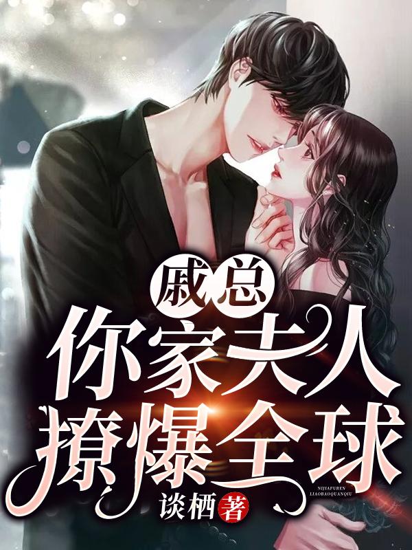 你家夫人撩爆全球! 谈栖无删减