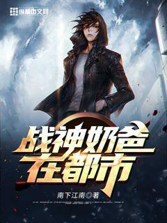 战神奶爸都市生活1.2最新章节更新