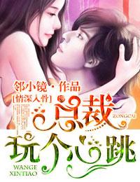 情深入骨1总裁玩个心跳