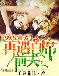 99度爱恋再遇首席前夫免费章节全文阅读