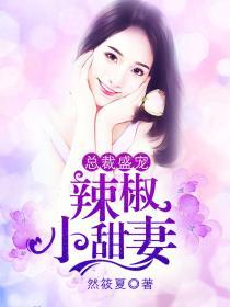 总裁盛宠辣椒小甜妻全文阅读
