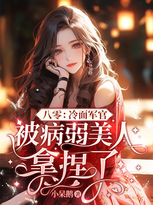 八零冷面军官被病弱美人拿捏了在哪里可以免费阅读