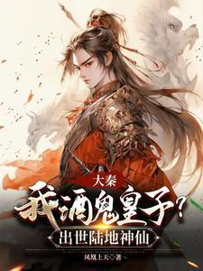 大秦我酒鬼皇子?出世陆地神仙完整版