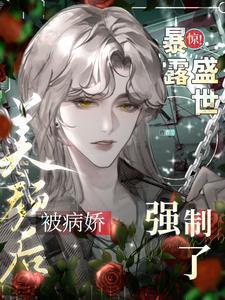 惊暴露盛世美颜后被病娇强制了