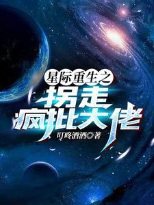 星际重生之拐走疯批大佬书评