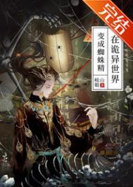 在诡异世界变成蜘蛛精免费阅读