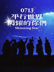 0713平行世界闪耀的你们最新章节更新内容