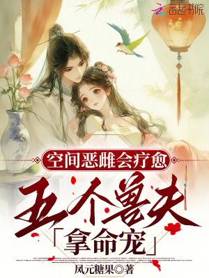 空间恶雌会疗愈五个兽夫拿命宠免费
