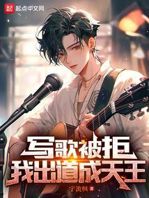 写歌被拒我出道成天王笔趣阁
