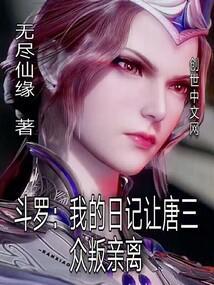 斗罗我的日记让唐三众叛亲离 无尽仙缘