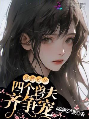 恶雌好孕四个兽夫齐争宠