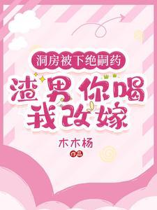 洞房被下绝嗣药渣男你喝我改嫁 木木杨