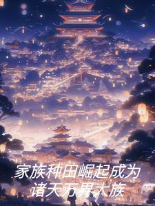 家族种田崛起成为诸天万界大族 会空翻的猫Q