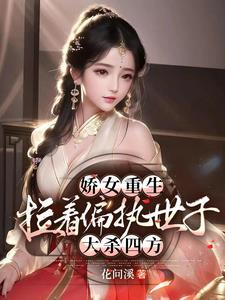 娇女重生拉着偏执世子大杀四方 花问溪