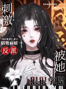 刺激!阴鸷病娇反派被她狠狠拿捏TXT