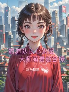 霸道队长心尖宠:大师萌妻超会撩