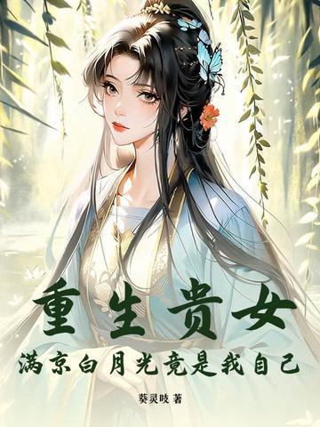 重生贵女!满京白月光竟是我自己
