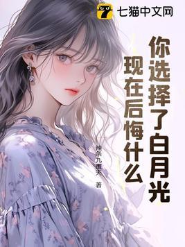 你选择了白月光,现在后悔什么?