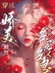 穿成娇美雌性,兽世多宠又多崽