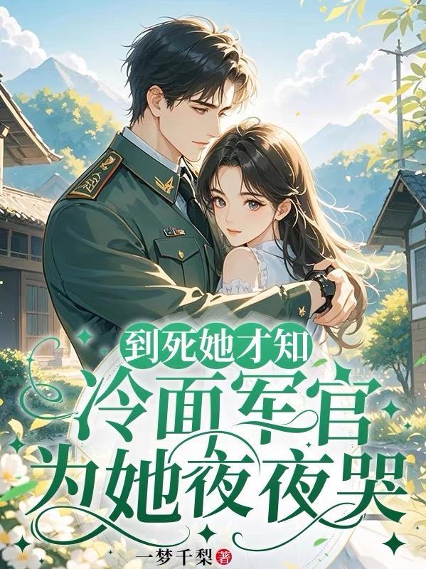 到死她才知,冷面军官为她夜夜哭
