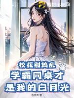 校花别捣乱!学霸同桌才是我的白月光