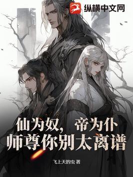仙为奴,帝为仆,师尊你别太离谱