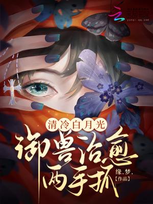 清冷白月光,御兽治愈两手抓