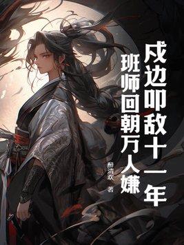 戍边叩敌十一年,班师回朝万人嫌?