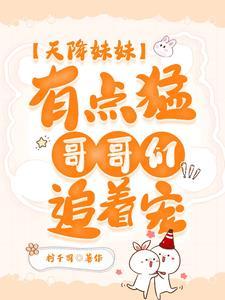 天降妹妹有点猛,哥哥们追着宠