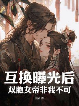 互换曝光后,双胞女帝非我不可